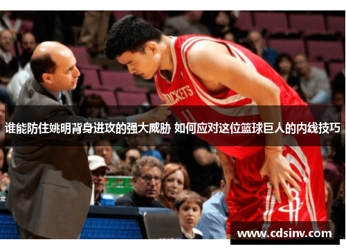 谁能防住姚明背身进攻的强大威胁 如何应对这位篮球巨人的内线技巧
