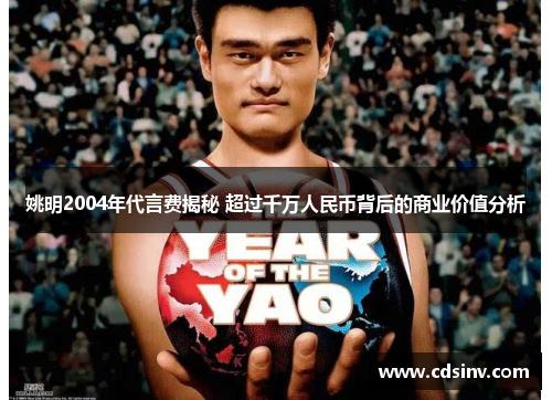 姚明2004年代言费揭秘 超过千万人民币背后的商业价值分析