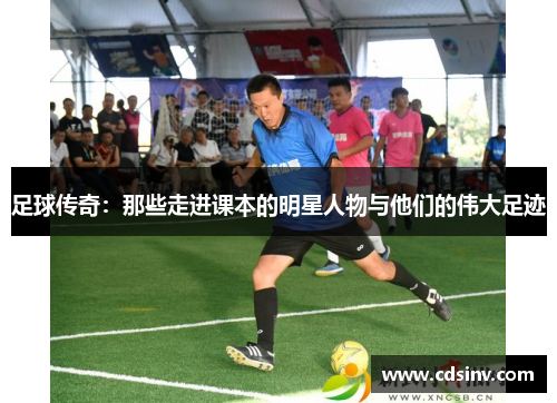 足球传奇：那些走进课本的明星人物与他们的伟大足迹