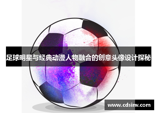 足球明星与经典动漫人物融合的创意头像设计探秘