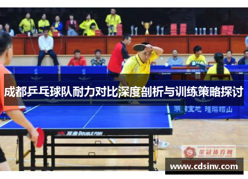 成都乒乓球队耐力对比深度剖析与训练策略探讨