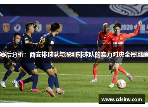 赛后分析：西安排球队与深圳排球队的实力对决全景回顾
