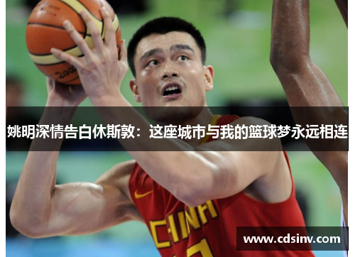 姚明深情告白休斯敦：这座城市与我的篮球梦永远相连