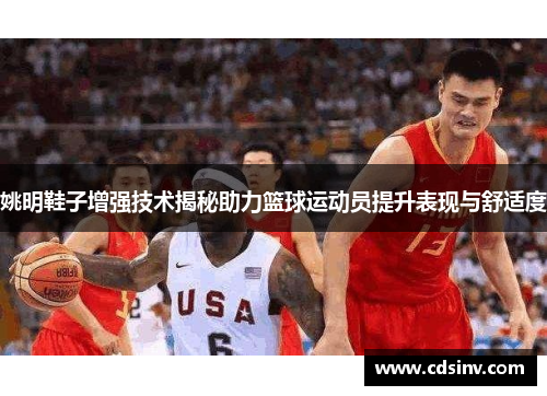 姚明鞋子增强技术揭秘助力篮球运动员提升表现与舒适度