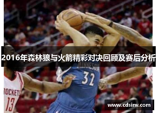 2016年森林狼与火箭精彩对决回顾及赛后分析