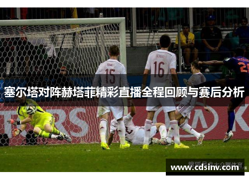 塞尔塔对阵赫塔菲精彩直播全程回顾与赛后分析