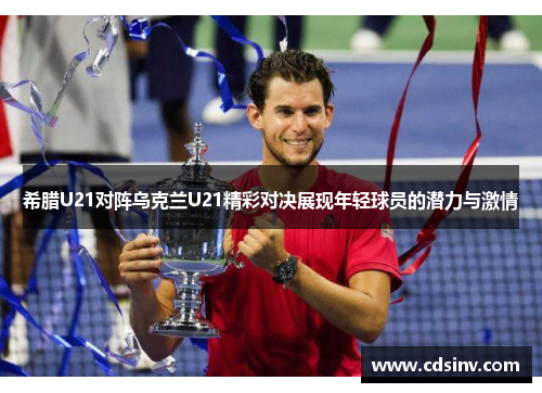希腊U21对阵乌克兰U21精彩对决展现年轻球员的潜力与激情