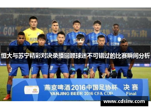 恒大与苏宁精彩对决录播回顾球迷不可错过的比赛瞬间分析