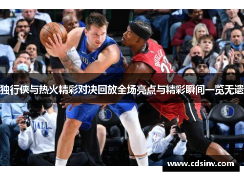 独行侠与热火精彩对决回放全场亮点与精彩瞬间一览无遗