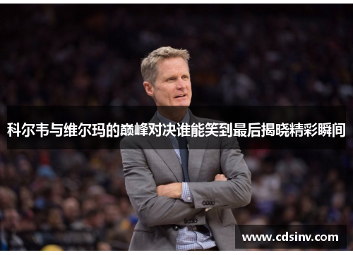 科尔韦与维尔玛的巅峰对决谁能笑到最后揭晓精彩瞬间
