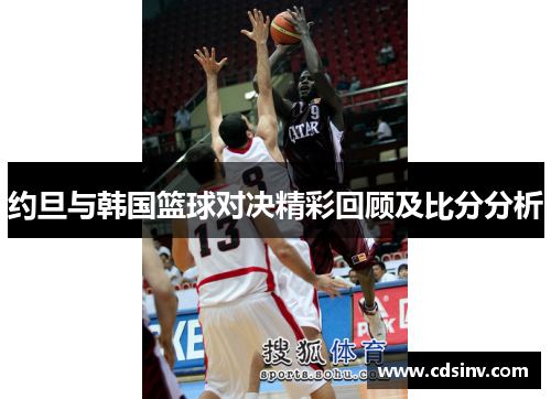 约旦与韩国篮球对决精彩回顾及比分分析